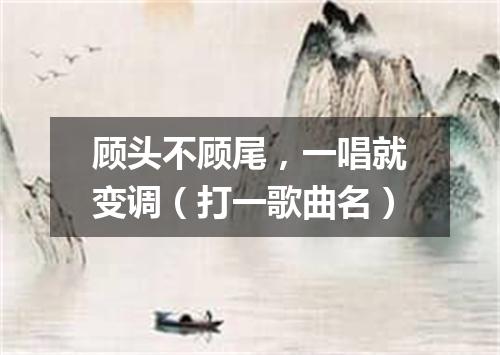 顾头不顾尾，一唱就变调（打一歌曲名）
