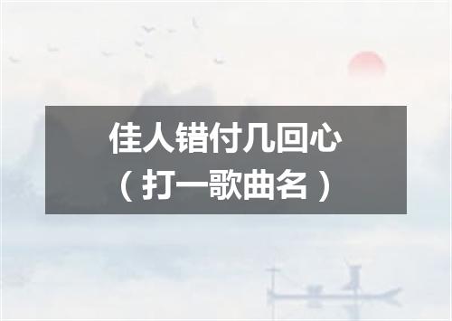 佳人错付几回心（打一歌曲名）