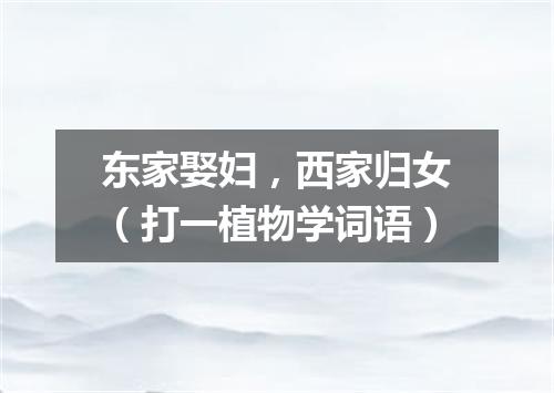 东家娶妇，西家归女（打一植物学词语）