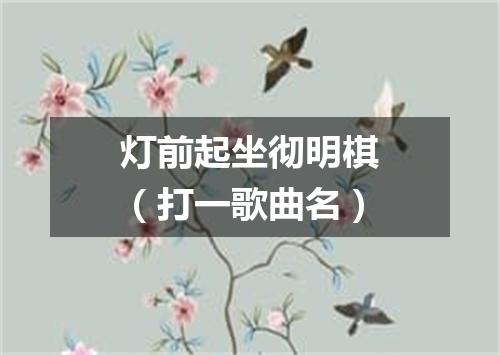 灯前起坐彻明棋（打一歌曲名）