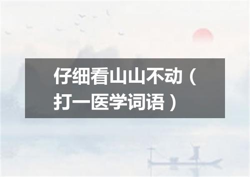 仔细看山山不动（打一医学词语）