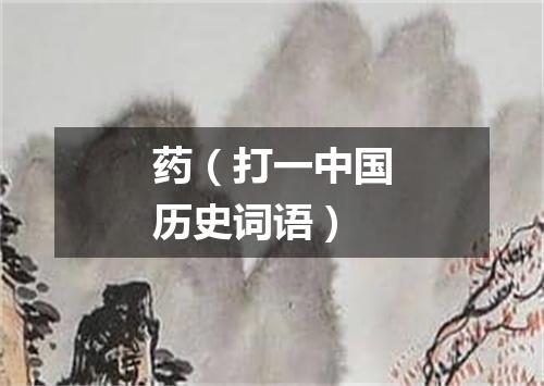 药（打一中国历史词语）