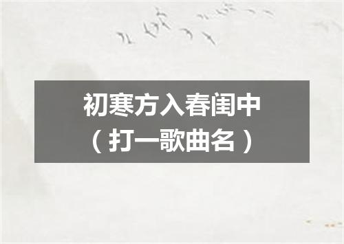 初寒方入春闺中（打一歌曲名）