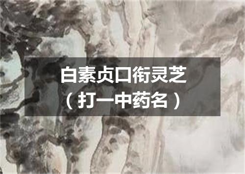 白素贞口衔灵芝（打一中药名）