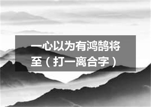 一心以为有鸿鹄将至（打一离合字）