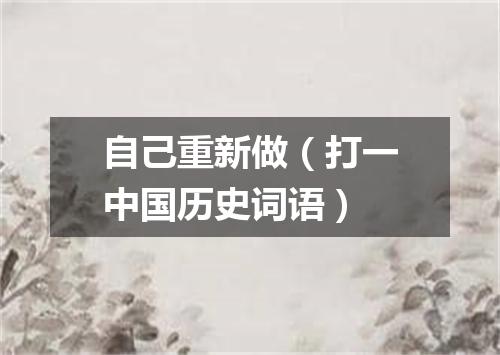 自己重新做（打一中国历史词语）