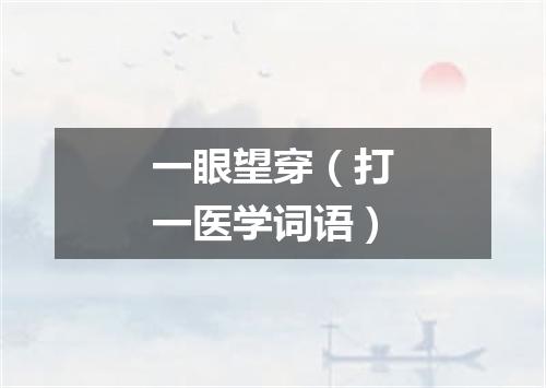 一眼望穿（打一医学词语）
