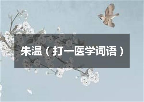 朱温（打一医学词语）