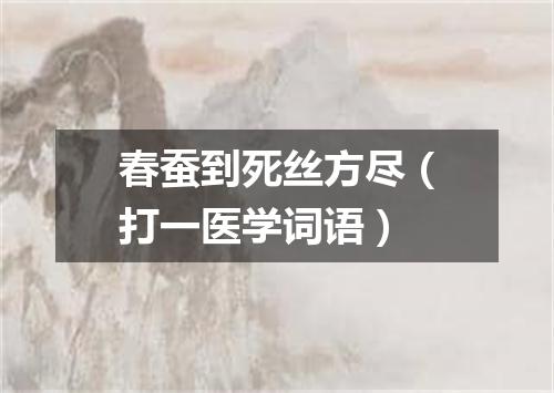 春蚕到死丝方尽（打一医学词语）