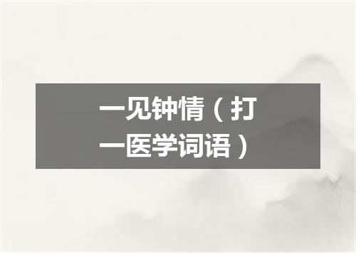 一见钟情（打一医学词语）