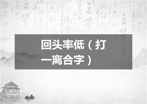 回头率低（打一离合字）