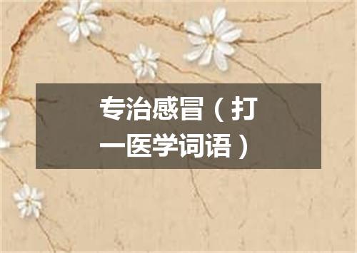 专治感冒（打一医学词语）