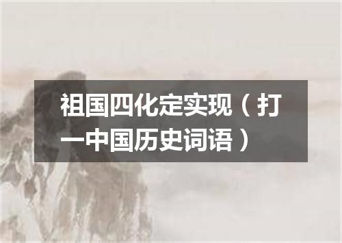 祖国四化定实现（打一中国历史词语）