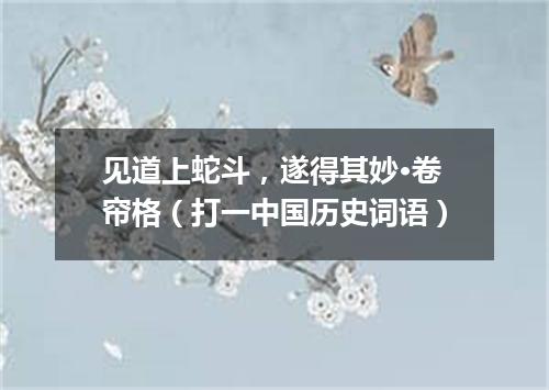 见道上蛇斗，遂得其妙·卷帘格（打一中国历史词语）