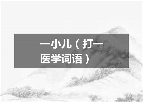 一小儿（打一医学词语）