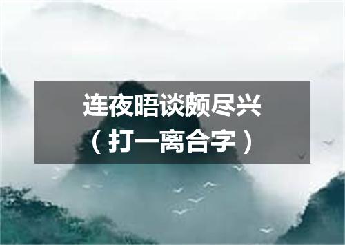 连夜晤谈颇尽兴（打一离合字）