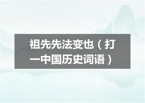 祖先先法变也（打一中国历史词语）