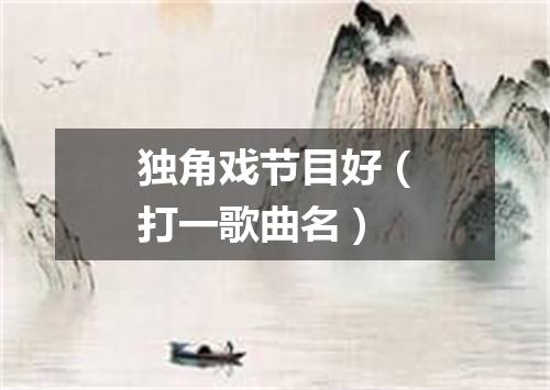 独角戏节目好（打一歌曲名）