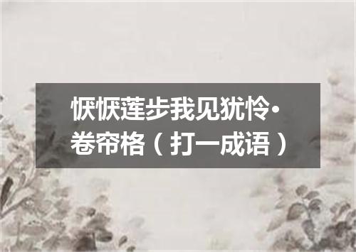 恹恹莲步我见犹怜·卷帘格（打一成语）