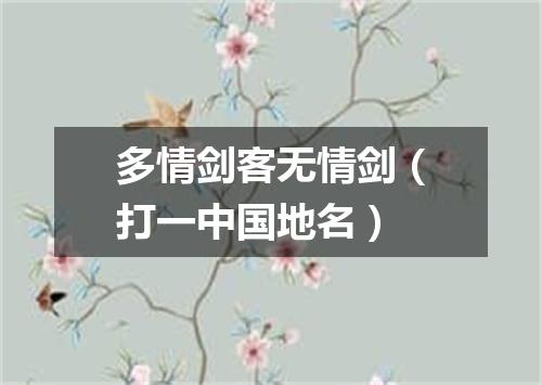 多情剑客无情剑（打一中国地名）