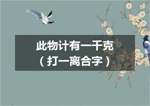 此物计有一千克（打一离合字）