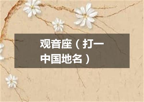 观音座（打一中国地名）