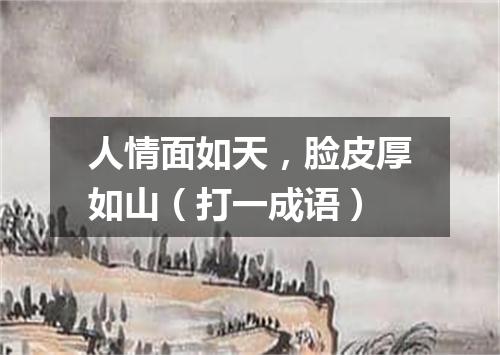 人情面如天，脸皮厚如山（打一成语）