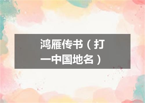 鸿雁传书（打一中国地名）