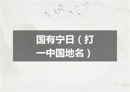 国有宁日（打一中国地名）