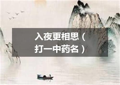 入夜更相思（打一中药名）