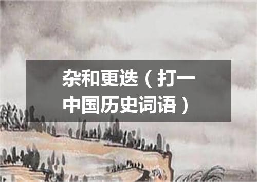杂和更迭（打一中国历史词语）