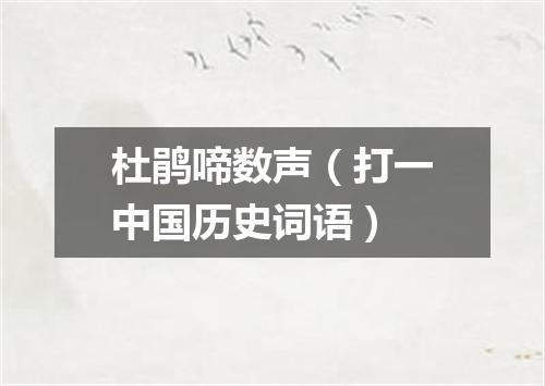 杜鹃啼数声（打一中国历史词语）