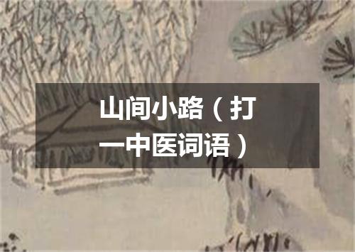 山间小路（打一中医词语）
