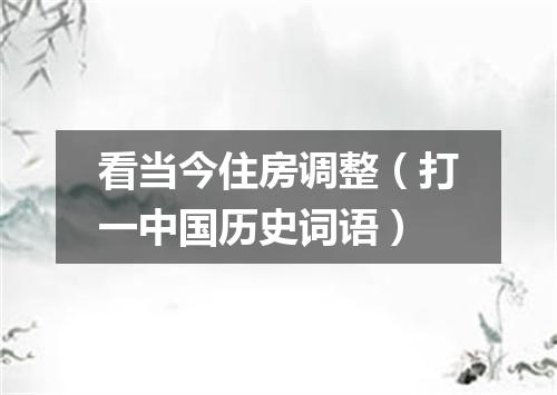 看当今住房调整（打一中国历史词语）