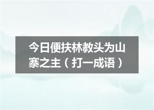 今日便扶林教头为山寨之主（打一成语）