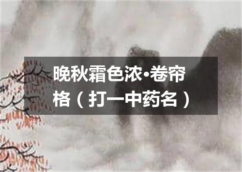 晚秋霜色浓·卷帘格（打一中药名）