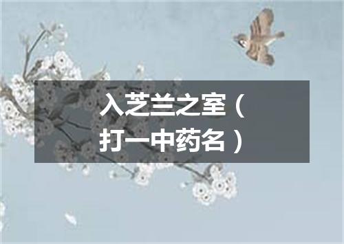 入芝兰之室（打一中药名）