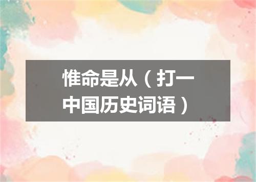惟命是从（打一中国历史词语）