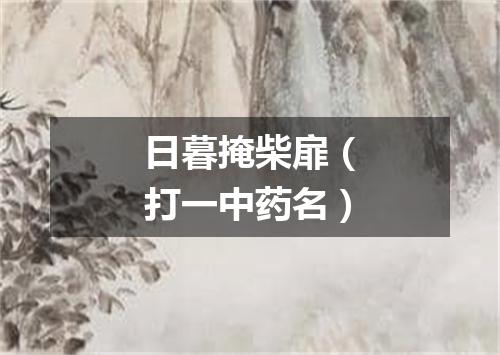 日暮掩柴扉（打一中药名）