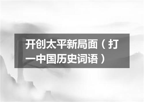 开创太平新局面（打一中国历史词语）