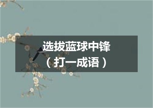 选拔蓝球中锋（打一成语）