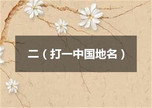 二（打一中国地名）