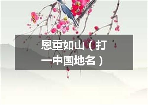 恩重如山（打一中国地名）