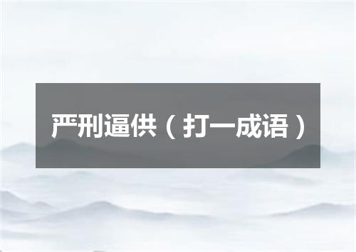 严刑逼供（打一成语）