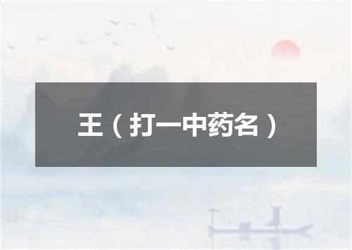 王（打一中药名）
