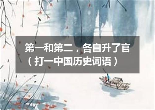 第一和第二，各自升了官（打一中国历史词语）