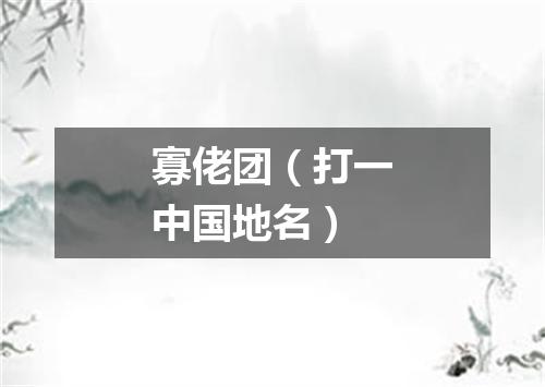 寡佬团（打一中国地名）