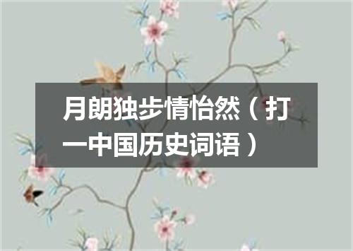 月朗独步情怡然（打一中国历史词语）