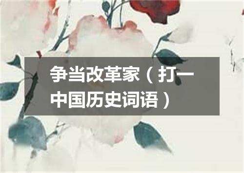 争当改革家（打一中国历史词语）