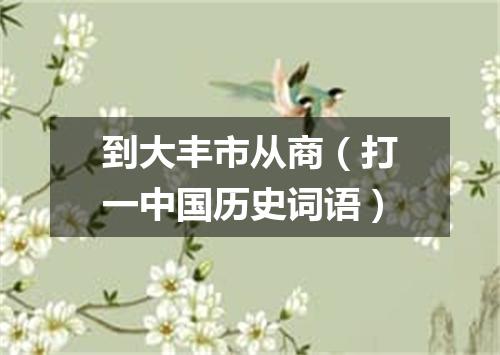 到大丰市从商（打一中国历史词语）